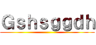 Ｇｓｈｓｇｇｄｈ ()