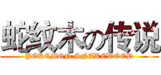 蛇纹木の传说 (POKEMON SNAKEWOOD)