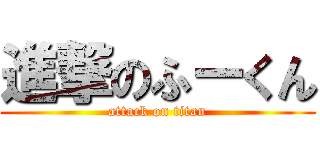 進撃のふーくん (attack on titan)