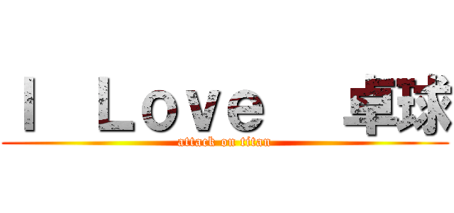 Ｉ  Ｌｏｖｅ   卓球 (attack on titan)