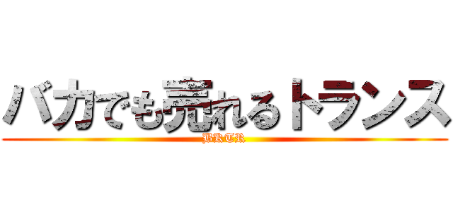 バカでも売れるトランス (BKTR)