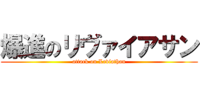 爆進のリヴァイアサン (attack on Leviathan)