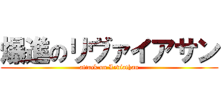 爆進のリヴァイアサン (attack on Leviathan)