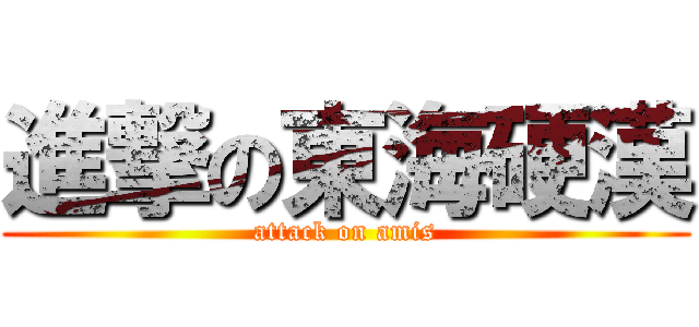 進撃の東海硬漢 (attack on amis)