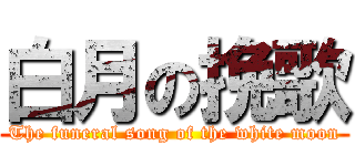 白月の挽歌 (The funeral song of the white moon)