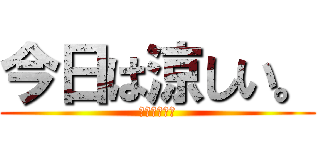 今日は涼しい。 (やまきたまち)