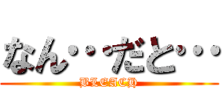 なん…だと… (BLEACH)