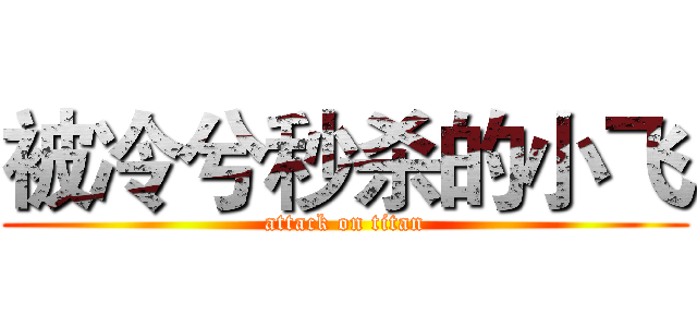 被冷兮秒杀的小飞 (attack on titan)
