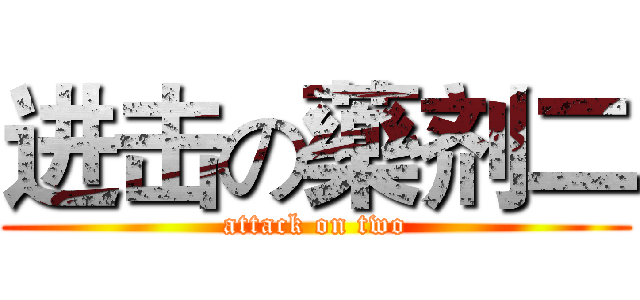 进击の藥剂二 (attack on two)