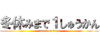 冬休みまで１しゅうかん (attack on titan)