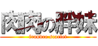 肉肉の胖妹 (frandre scarlet)