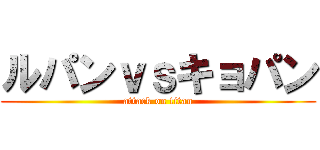 ルパンｖｓキョパン (attack on titan)