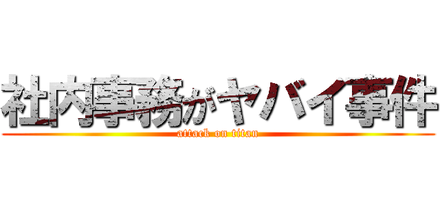 社内事務がヤバイ事件 (attack on titan)