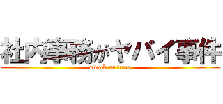 社内事務がヤバイ事件 (attack on titan)