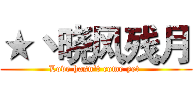 ★丶晓风残月 (Love hasn't come yet )