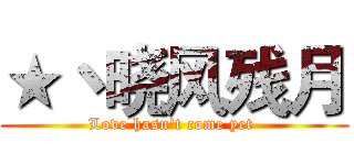 ★丶晓风残月 (Love hasn't come yet )