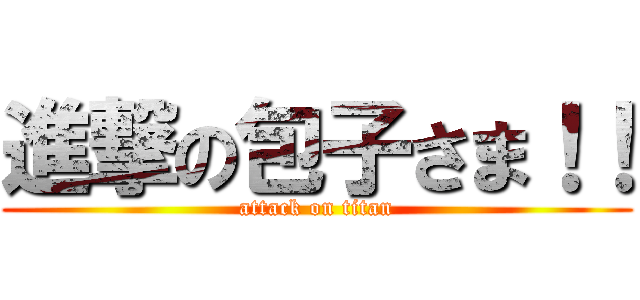 進撃の包子さま！！ (attack on titan)