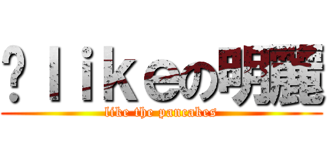 呃ｌｉｋｅの明麗 (like the pancakes)
