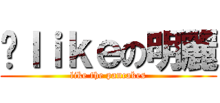 呃ｌｉｋｅの明麗 (like the pancakes)