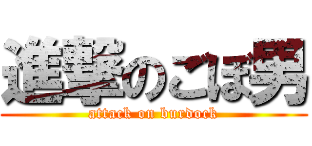 進撃のごぼ男 (attack on burdock)