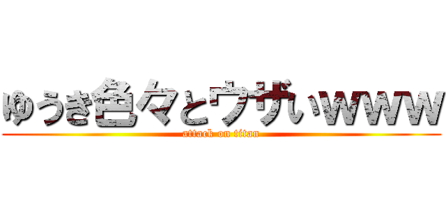 ゆうき色々とウザいｗｗｗ (attack on titan)