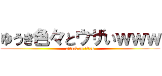 ゆうき色々とウザいｗｗｗ (attack on titan)