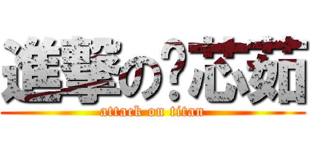 進撃の黃芯茹 (attack on titan)