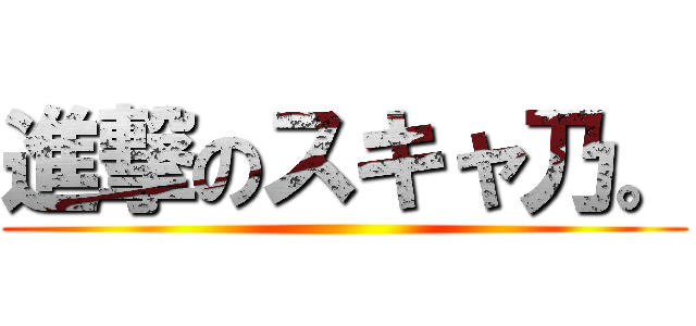 進撃のスキャ乃。 ()