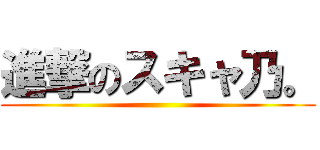 進撃のスキャ乃。 ()