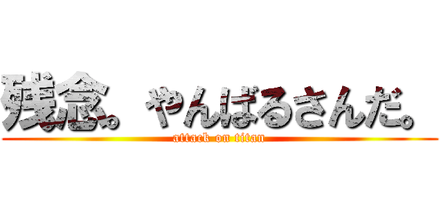 残念。やんばるさんだ。 (attack on titan)