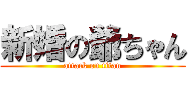 新婚の爺ちゃん (attack on titan)