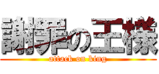 謝罪の王様 (attack on king)