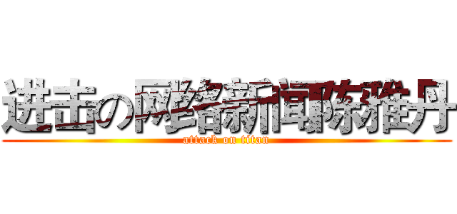 进击の网络新闻陈雅丹 (attack on titan)