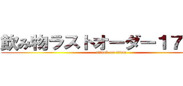 飲み物ラストオーダー１７：００ (attack on titan)