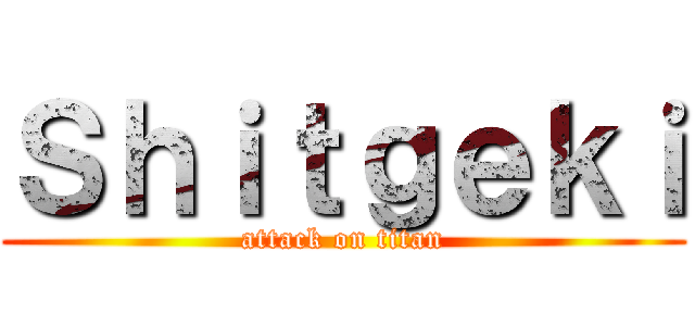 Ｓｈｉｔｇｅｋｉ (attack on titan)