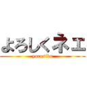よろしくネェ (yorosiku)