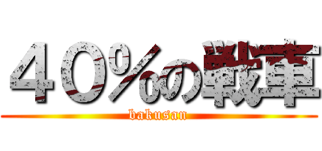 ４０％の戦車 (bakusan)