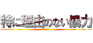 特に理由のない暴力 (予想外の”肘”)