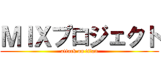 ＭＩＸプロジェクト (attack on titan)