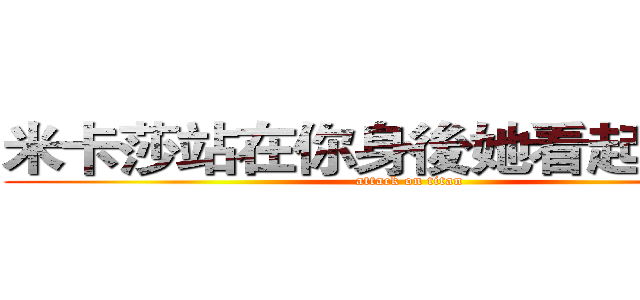米卡莎站在你身後她看起來很火 (attack on titan)