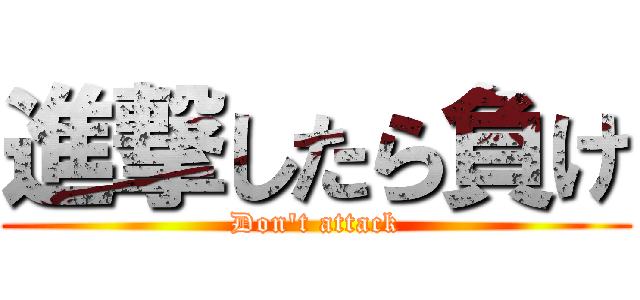 進撃したら負け (Don't attack)