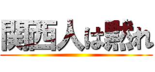 関西人は黙れ ()