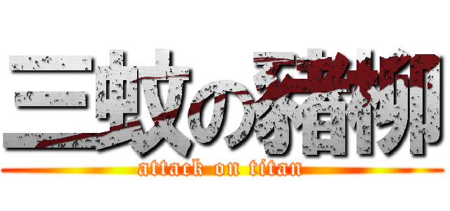 三蚊の豬柳 (attack on titan)