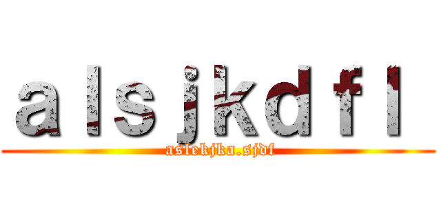 ａｌｓｊｋｄｆｌ  ( aslekjka.sjdf)