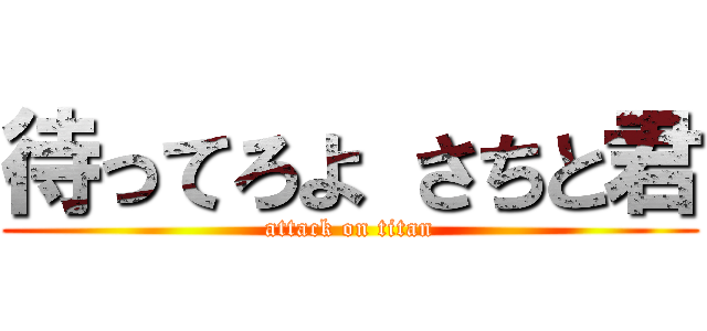 待ってろよ さちと君 (attack on titan)