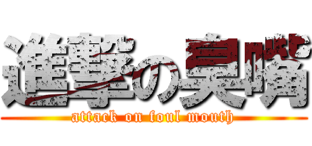 進撃の臭嘴 (attack on foul mouth)