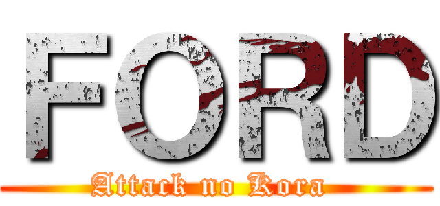 ＦＯＲＤ (Attack no Kora )