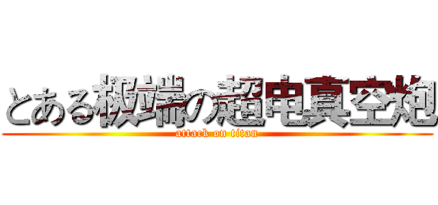 とある极端の超电真空炮 (attack on titan)