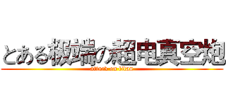 とある极端の超电真空炮 (attack on titan)