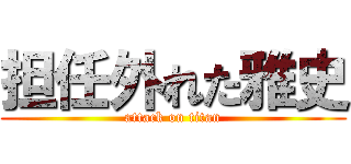 担任外れた雅史 (attack on titan)